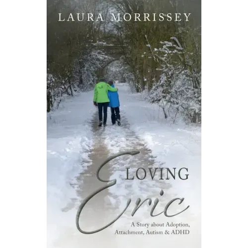 Loving Eric: A story about Adoption, Attachment, Autism & ADHD