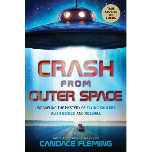 Crash from Outer Space: Unraveling the Mystery of Flying Saucers, Alien Beings, and Roswell