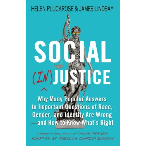 Social (In)Justice: Why Many Popular Answers to Important Questions of Race, Gender, and Identity Are Wrong--And How to Know What's Right: A Reader-Fr