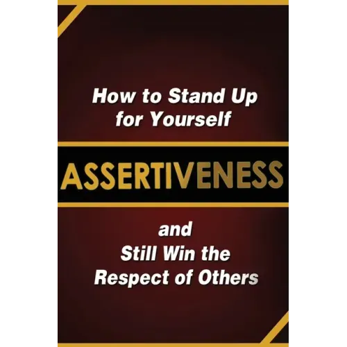 Assertiveness: How to Stand Up for Yourself and Still Win the Respect of Others
