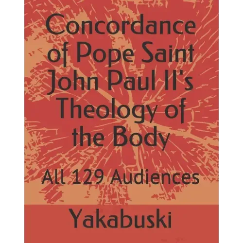 Concordance of Pope Saint John Paul II's Theology of the Body: All 129 Audiences