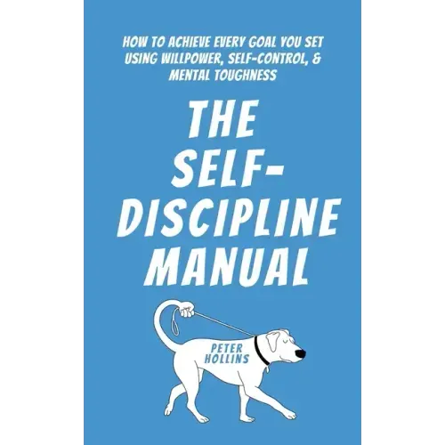 The Self-Discipline Manual: How to Achieve Every Goal You Set Using Willpower, Self-Control, and Mental Toughness