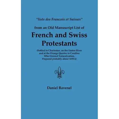 Lists Des Francois Et Suisses from an Old Manuscript List of French and Swiss Protestants Settled in Charleston, on the Santee River and at the Orange