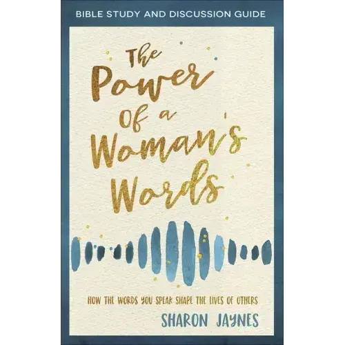 The Power of a Woman's Words Bible Study and Discussion Guide: How the Words You Speak Shape the Lives of Others