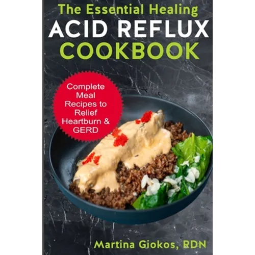 The Essential Healing Acid Reflux Cookbook: Complete Meal Recipes to Relief Heartburn & GERD