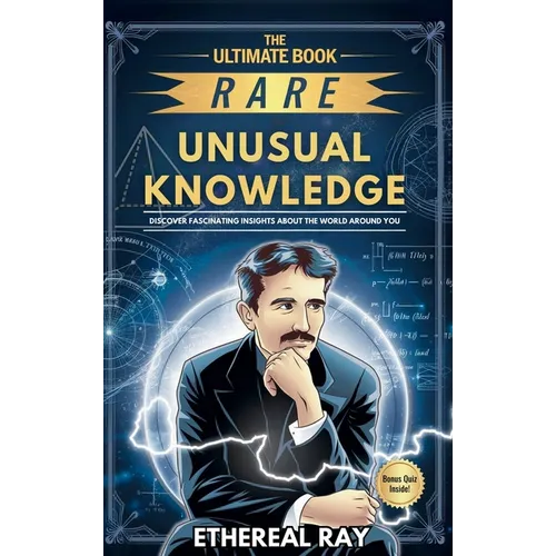The Ultimate Book of Rare and Unusual Knowledge: Discover Fascinating Insights About the World Around You: Captivating yet Interesting Facts and Stori