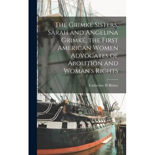 The Grimké Sisters. Sarah and Angelina Grimké, the First American Women Advocates of Abolition and Woman's Rights