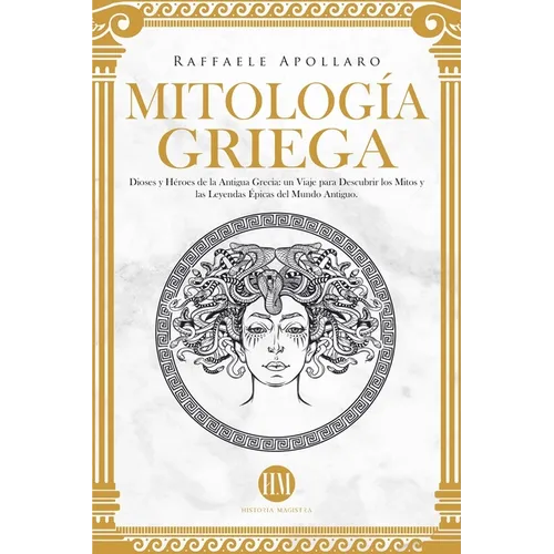 Mitología Griega: Dioses y Héroes de la Antigua Grecia. Un Viaje para Descubrir los Mitos y las Leyendas Épicas del Mundo Antiguo - Paperback