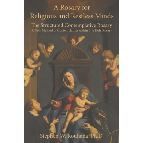 A Rosary for Religious and Restless Minds: The Structured Contemplative Rosary - A New Method of Contemplation within The Holy Rosary