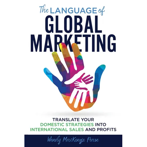 The Language of Global Marketing: Translate Your Domestic Strategies into International Sales and Profits