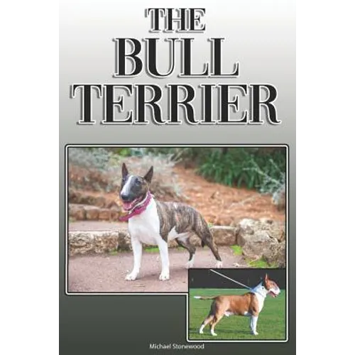 The Bull Terrier: A Complete and Comprehensive Owners Guide To: Buying, Owning, Health, Grooming, Training, Obedience, Understanding and