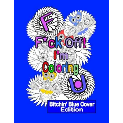 F*ck Off! I'm Coloring: Bitchin' Blue Cover Edition: A Swear Word Adult Coloring Book with Owls, Flowers. and other Relaxing Designs