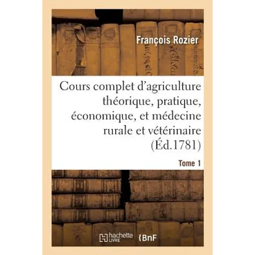 Cours complet d'agriculture. Tome 1: théorique, pratique, économique, et de médecine rurale et vétérinaire