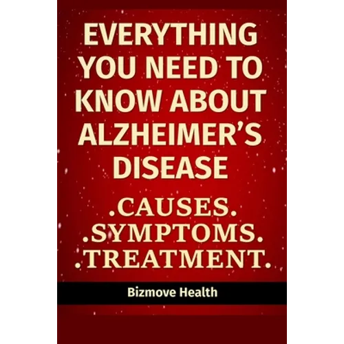 Everything you need to know about Alzheimer's Disease: Causes, Symptoms, Treatment