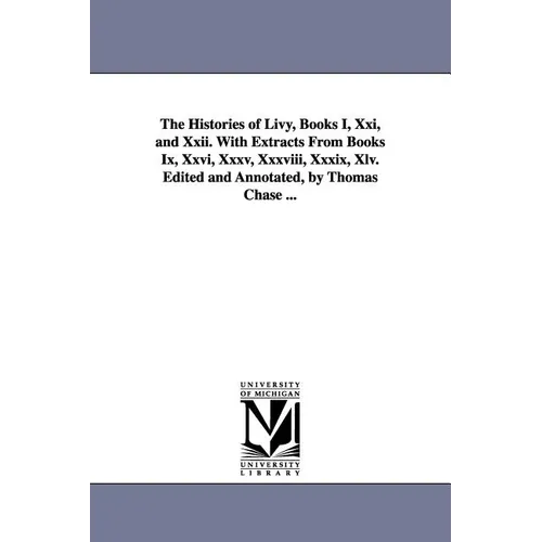 The Histories of Livy, Books I, Xxi, and Xxii. With Extracts From Books Ix, Xxvi, Xxxv, Xxxviii, Xxxix, Xlv. Edited and Annotated, by Thomas Chase ...