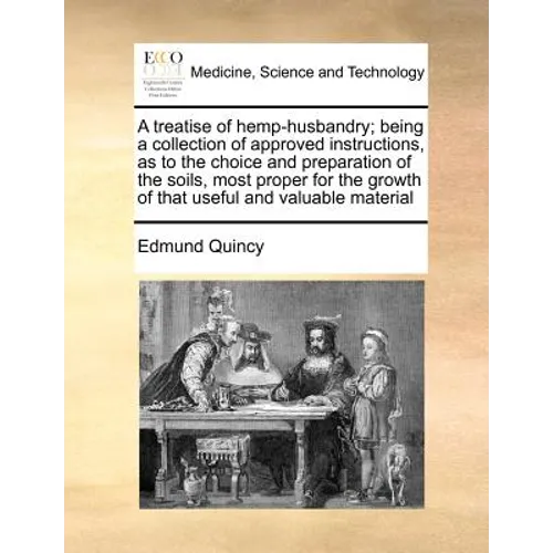 A treatise of hemp-husbandry; being a collection of approved instructions, as to the choice and preparation of the soils, most proper for the growth o