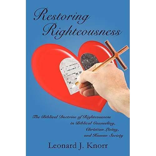 Restoring Righteousness: The Biblical Doctrine of Righteousness in Biblical Counseling, Christian Living, and Human Society