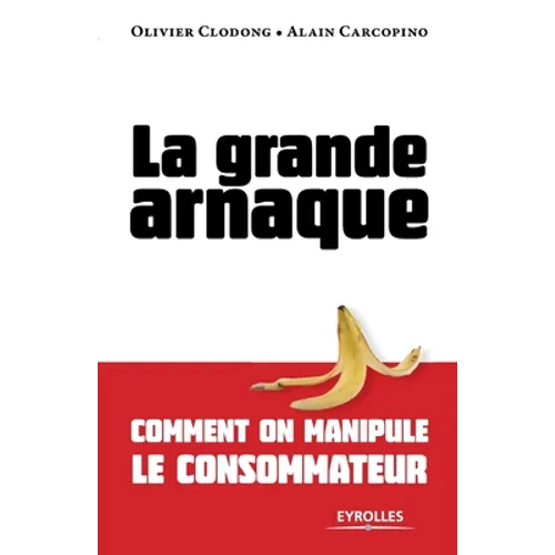 La grande arnaque: Comment on manipule le consommateur