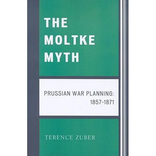 Moltke Myth: Prussian War Planning, 1857-1871