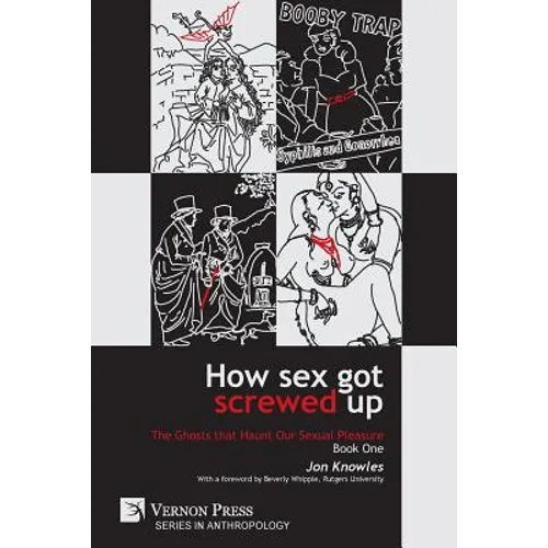 How Sex Got Screwed Up: The Ghosts that Haunt Our Sexual Pleasure - Book One: From the Stone Age to the Enlightenment