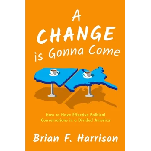 A Change Is Gonna Come: How to Have Effective Political Conversations in a Divided America