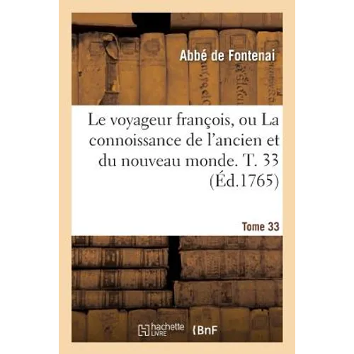 Le Voyageur François Ou La Connoissance de l'Ancien Et Du Nouveau Monde. Tome 33
