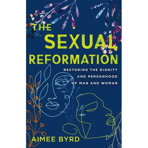 The Sexual Reformation: Restoring the Dignity and Personhood of Man and Woman
