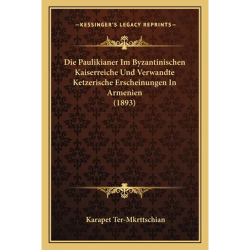 Die Paulikianer Im Byzantinischen Kaiserreiche Und Verwandte Ketzerische Erscheinungen In Armenien (1893)