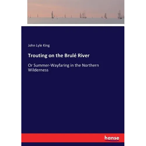 Trouting on the Brulé River: Or Summer-Wayfaring in the Northern Wilderness