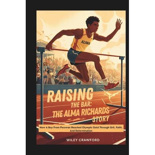 Raising the Bar: The Alma Richards Story: How A Boy From Parowan Reached Olympic Gold Through Grit, Faith, And Determination
