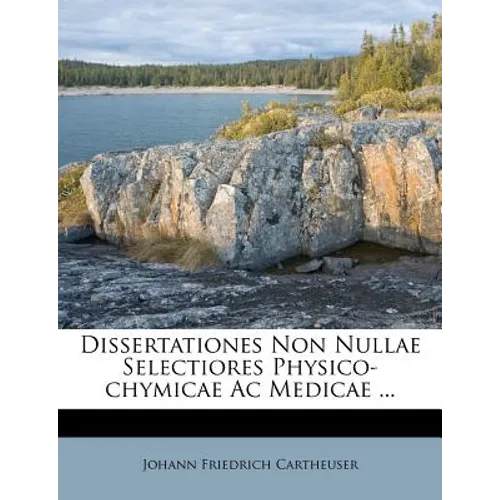 Dissertationes Non Nullae Selectiores Physico-Chymicae AC Medicae ...