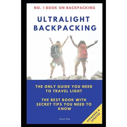 Ultralight Backpacking: The Only Guide You Need to Travel Light. the Best Book with Secret Tips You Need to Know.