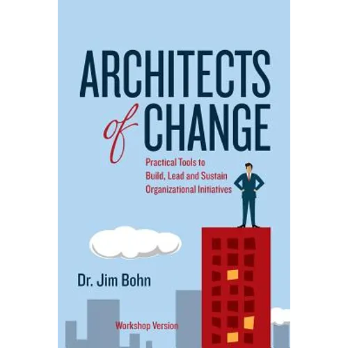 Architects of Change: Practical Tools to Build, Lead and Sustain Organizational Initiatives