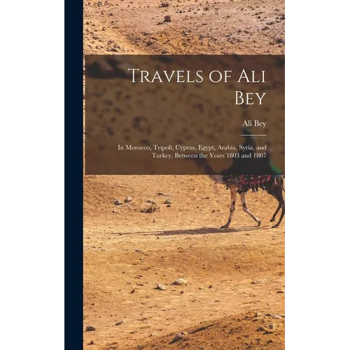 Travels of Ali Bey: In Morocco, Tripoli, Cyprus, Egypt, Arabia, Syria, and Turkey, Between the Years 1803 and 1807