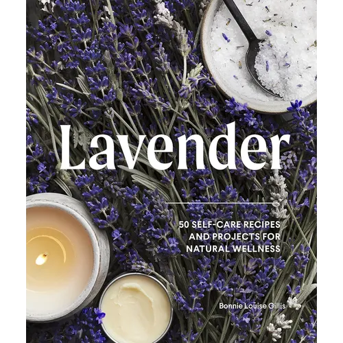 Lavender: 50 Self-Care Recipes and Projects for Natural Wellness