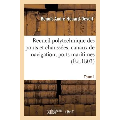 Recueil polytechnique des ponts et chaussées, canaux de navigation, ports maritimes, Tome 1: desséchemens des marais, agriculture, manufactures, arts