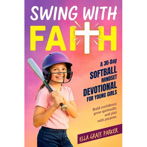 Swing with Faith: A 30-Day Softball Mindset Devotional for Young Girls to Build Confidence, Grow Spiritually, and Play with Purpose