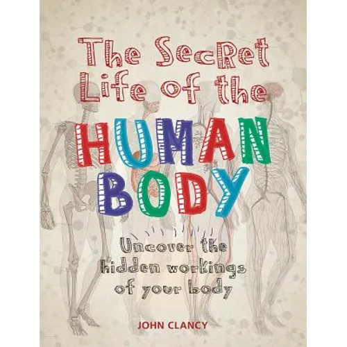 The Secret Life of the Human Body: Uncover the Hidden Workings of Your Body