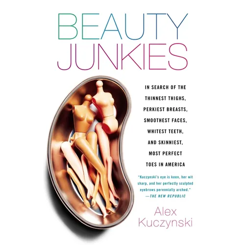 Beauty Junkies: In Search of the Thinnest Thighs, Perkiest Breasts, Smoothest Faces, Whitest Teeth, and Skinniest, Most Perfect Toes in America