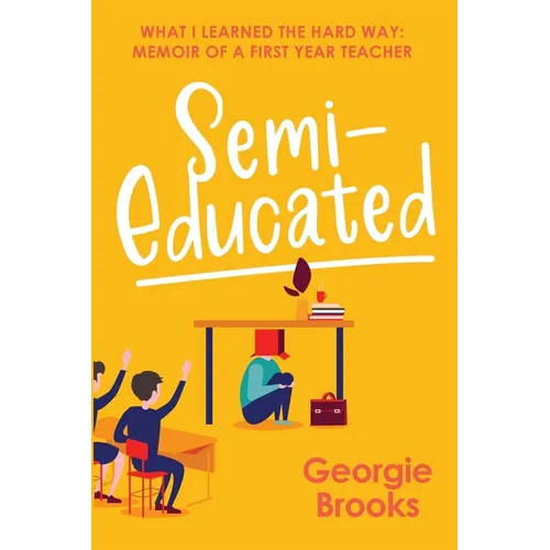 Semi-Educated: What I Learned the Hard Way: Memoir of a First Year Teacher
