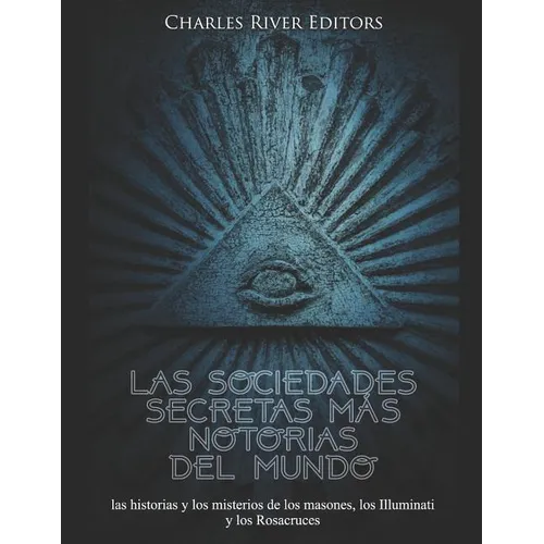 Las sociedades secretas más notorias del mundo: las historias y los misterios de los masones, los Illuminati y los Rosacruces