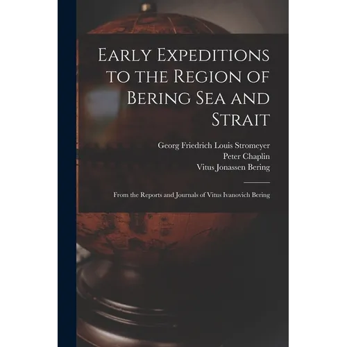 Early Expeditions to the Region of Bering Sea and Strait: From the Reports and Journals of Vitus Ivanovich Bering
