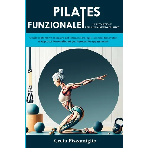 Pilates Funzionale: la Rivoluzione dell'Allenamento Olistico: Guida esplorativa al Futuro del Fitness: Strategie, Esercizi Innovativi e Ap