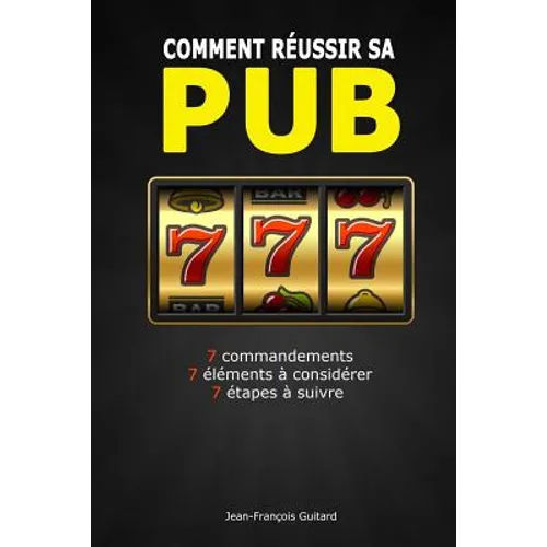 Comment réussir sa pub: 7 commandements / 7 éléments à considérer / 7 étapes à suivre