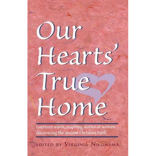 Our Hearts' True Home: Fourteen Warm, Inspiring Stories of Women Discovering the Ancient Christian Faith