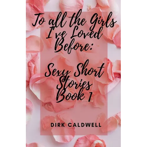 To All the Girls I've Loved Before: Sexy Short Stories Book 1
