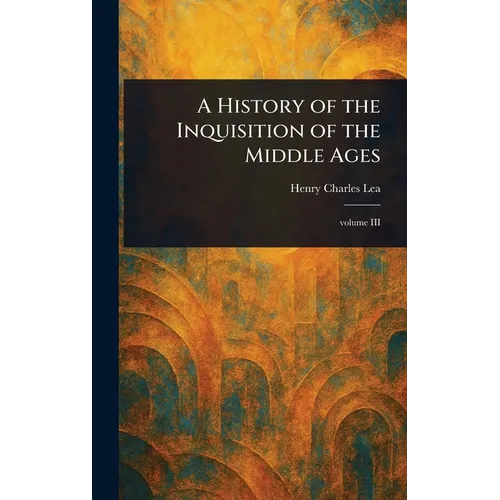 A History of the Inquisition of the Middle Ages