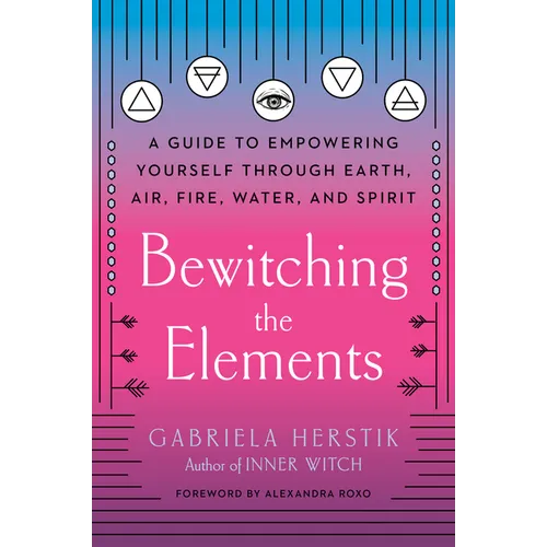 Bewitching the Elements: A Guide to Empowering Yourself Through Earth, Air, Fire, Water, and Spirit