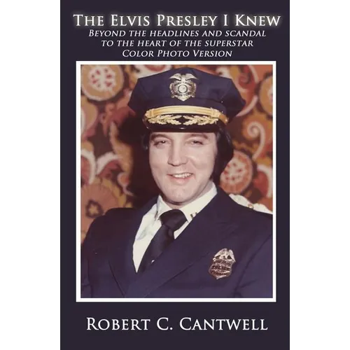 The Elvis Presley I Knew: Beyond the Headlines and Scandal to the Heart of the Superstar (Color Version)