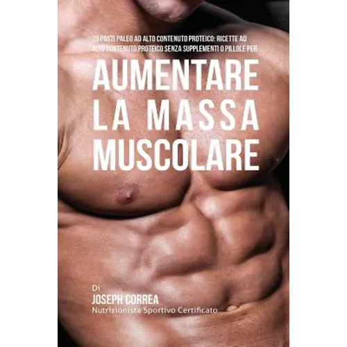 70 Pasti Paleo Ad Alto Contenuto Proteico: Ricette Ad Alto Contenuto Proteico Senza Supplementi O Pillole Per Aumentare La Massa Muscolare